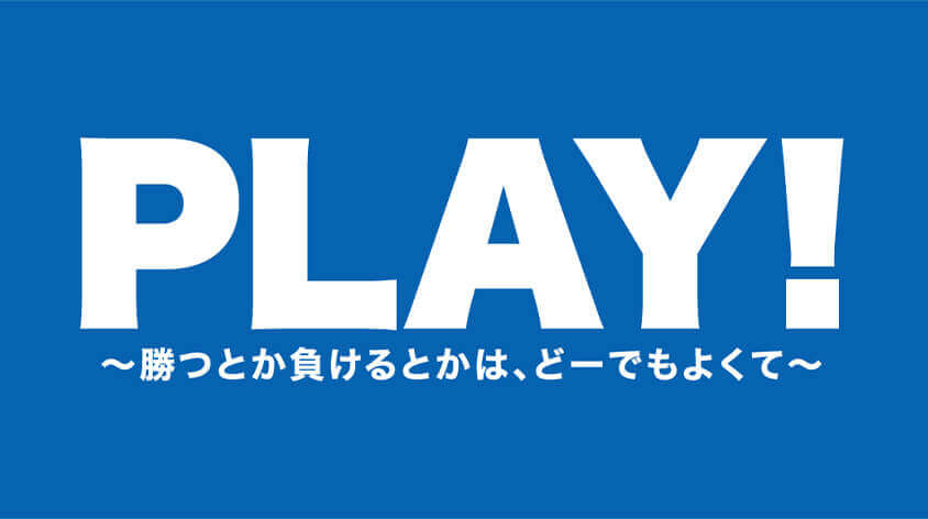 映画『PLAY! ～勝つとか負けるとかは、どーでもよくて～』